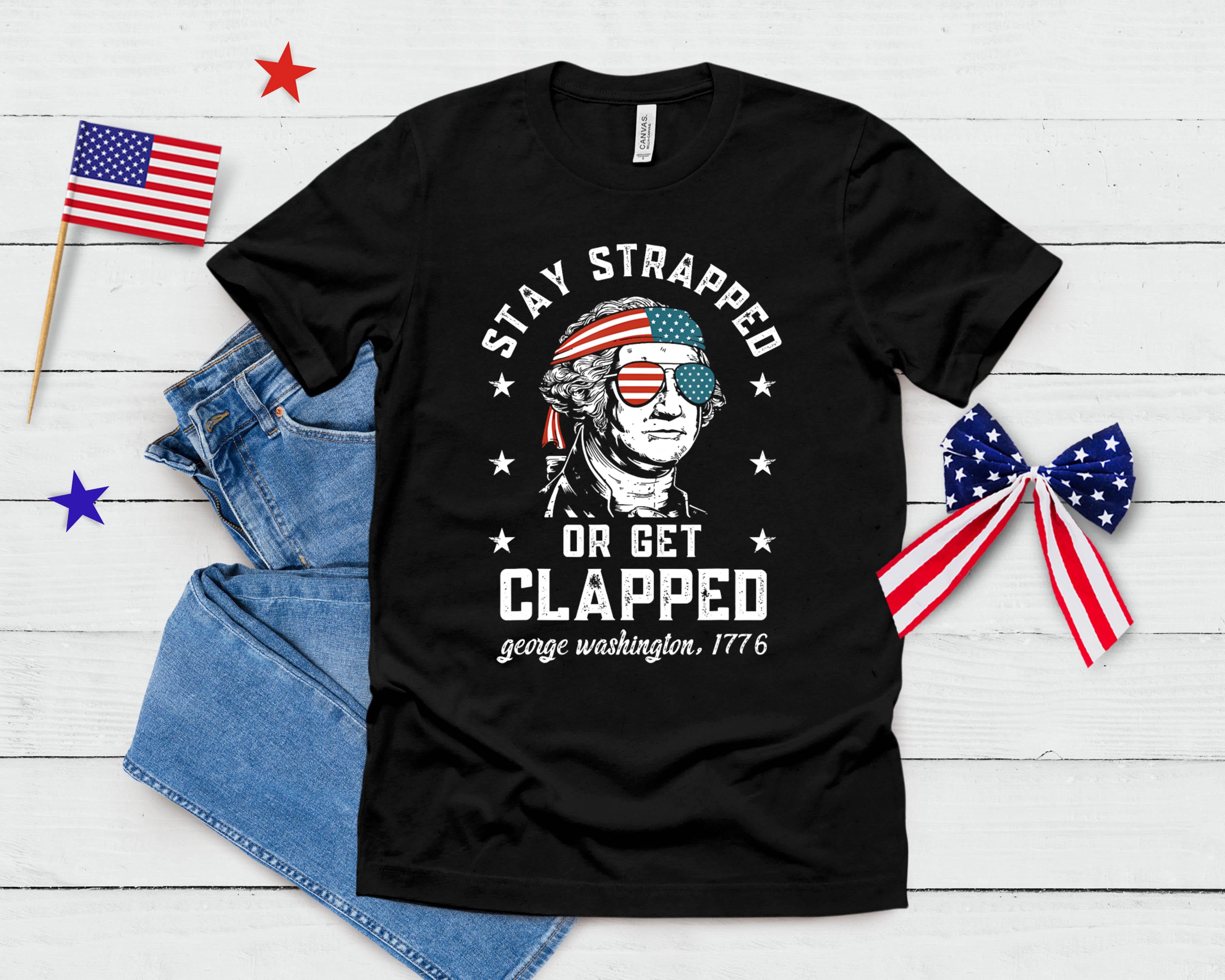 Stay Strapped Or Get Clapped George Washington 4th Of July T-Shirt