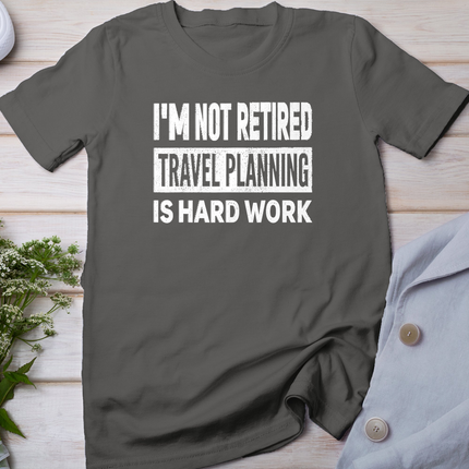 I'm Not Retired Travel Planning is Hard Work Retirement T-Shirt