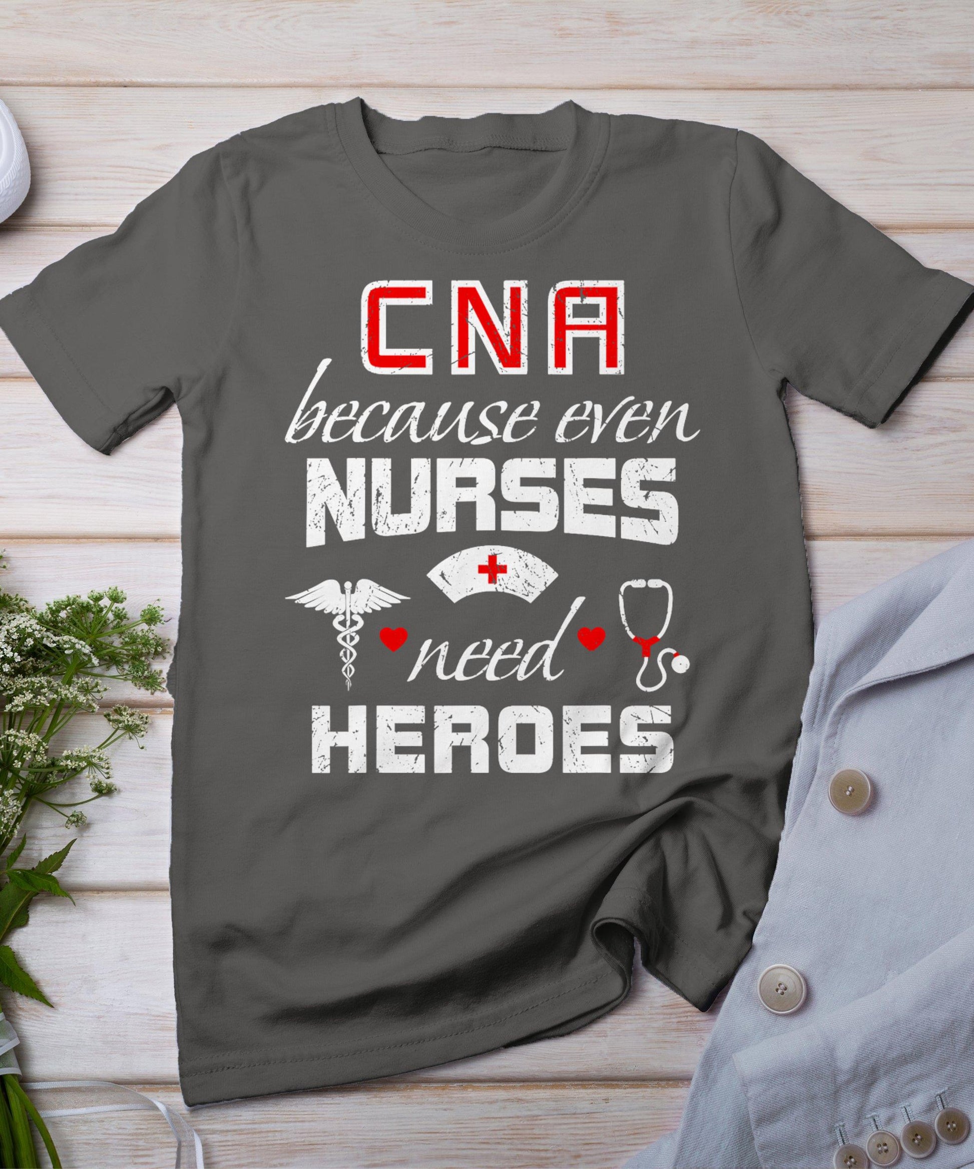 Cna Humor Because Even Nurses Need Heroes Funny Nurse T-Shirt