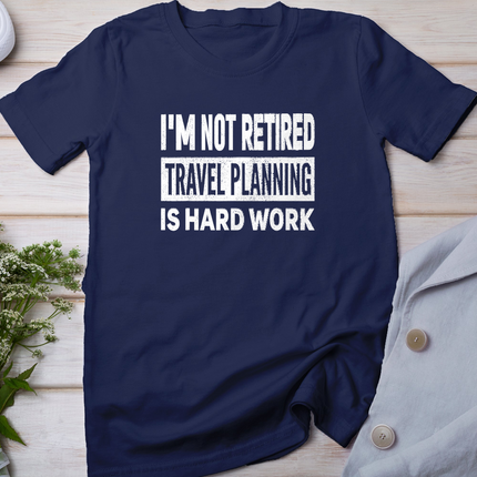 I'm Not Retired Travel Planning is Hard Work Retirement T-Shirt
