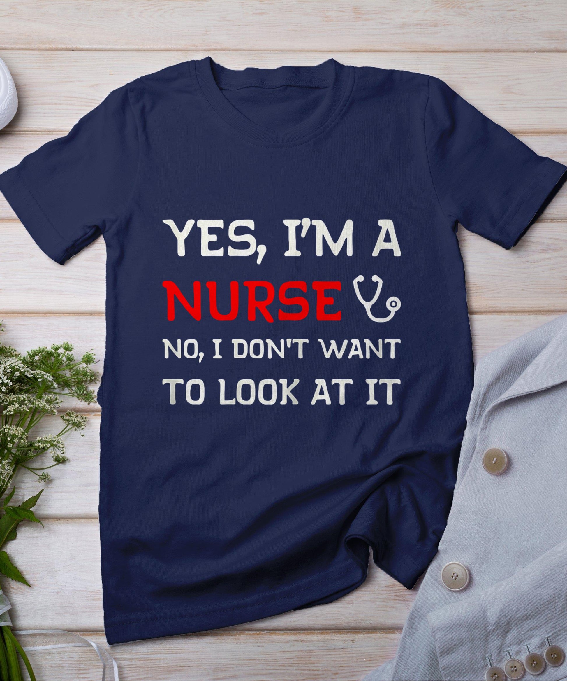 Womens Yes I'm A Nurse No I Don't Want To Look At It T-Shirt T-Shirt