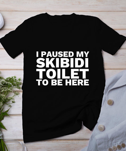 I Paused My Skibidi Toilet To Be Here Funny Slang T-Shirt