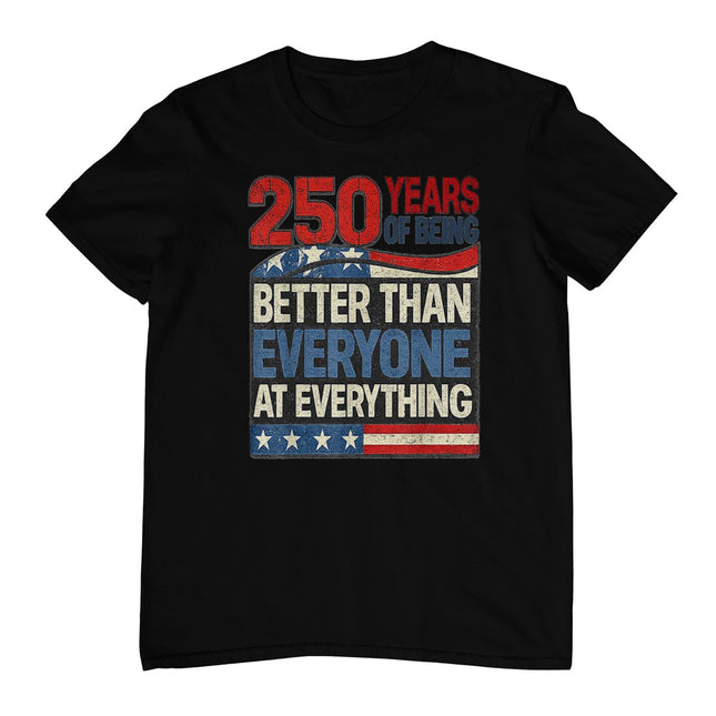 250 Years of Being Better Than Everyone At Everything T-Shirt