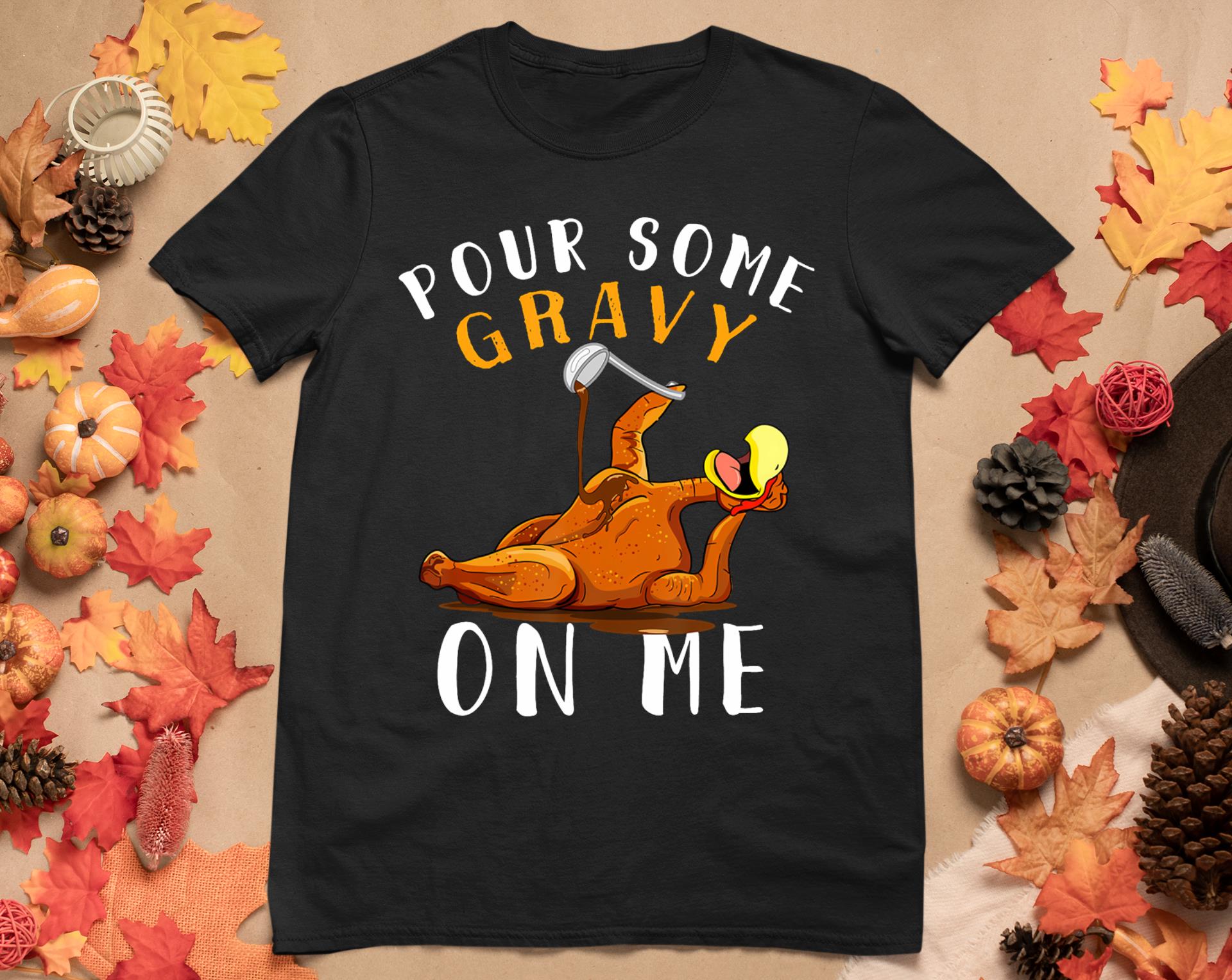 Pour Some Gravy On Me Tshirt Happy Turkey Day Thanksgiving T-Shirt