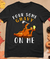 Pour Some Gravy On Me Tshirt Happy Turkey Day Thanksgiving T-Shirt