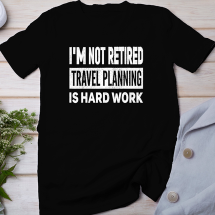 I'm Not Retired Travel Planning is Hard Work Retirement T-Shirt