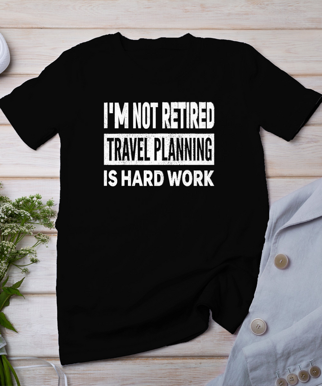 I'm Not Retired Travel Planning is Hard Work Retirement T-Shirt