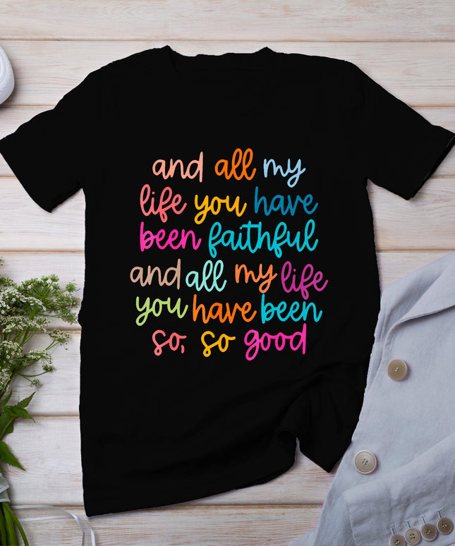 And All My Life You Have Been Faithful And All My Life T-Shirt