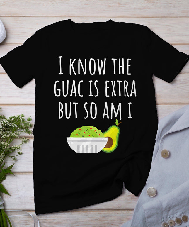 I Know The Guac Is Extra But So Am I Tshirt Guacamole Dip T-Shirt