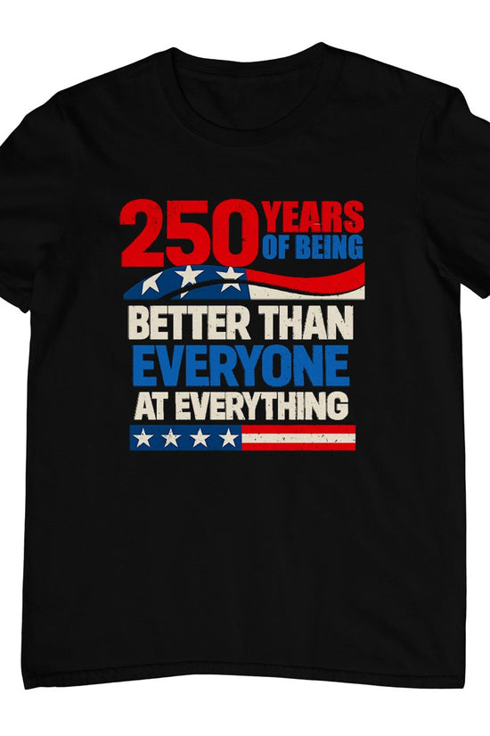250 Years of Being Better Than Everyone At Everything T-Shirt