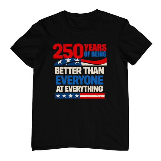 250 Years of Being Better Than Everyone At Everything T-Shirt