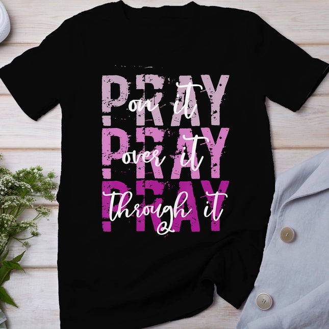Pray On Pray Over It Pray Through It Christian Faith God T-Shirt