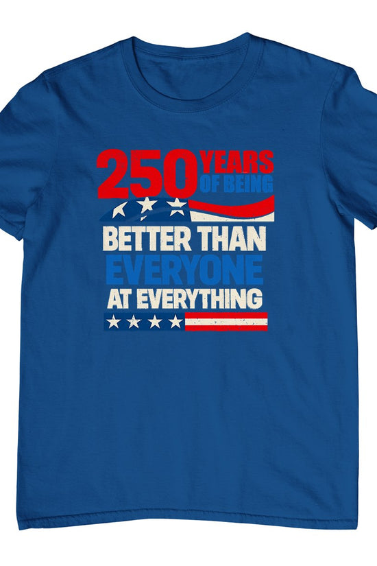 250 Years of Being Better Than Everyone At Everything T-Shirt