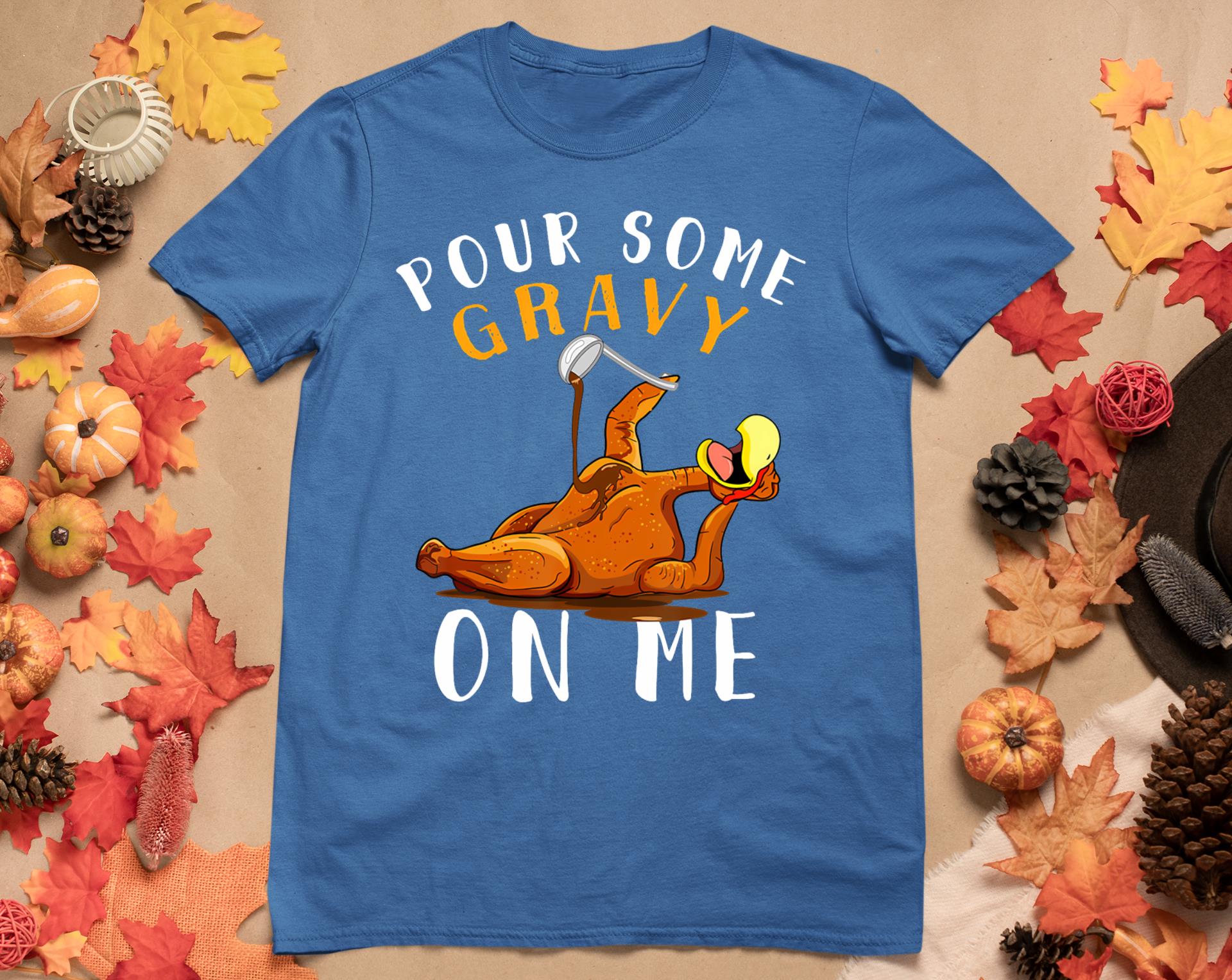 Pour Some Gravy On Me Tshirt Happy Turkey Day Thanksgiving T-Shirt