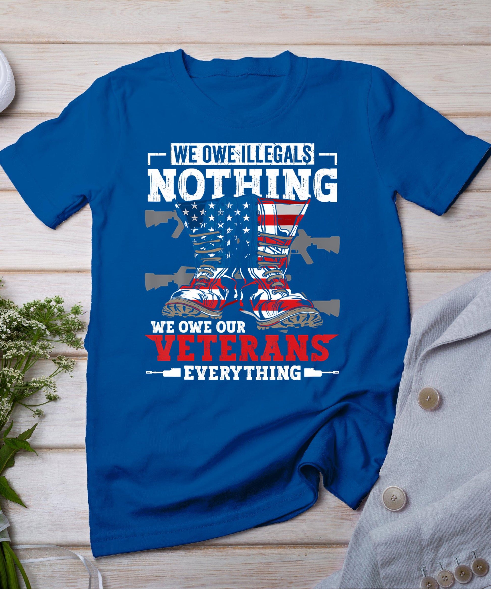 We Owe Illegals Nothing We Owe Our Veterans Everything T-Shirt