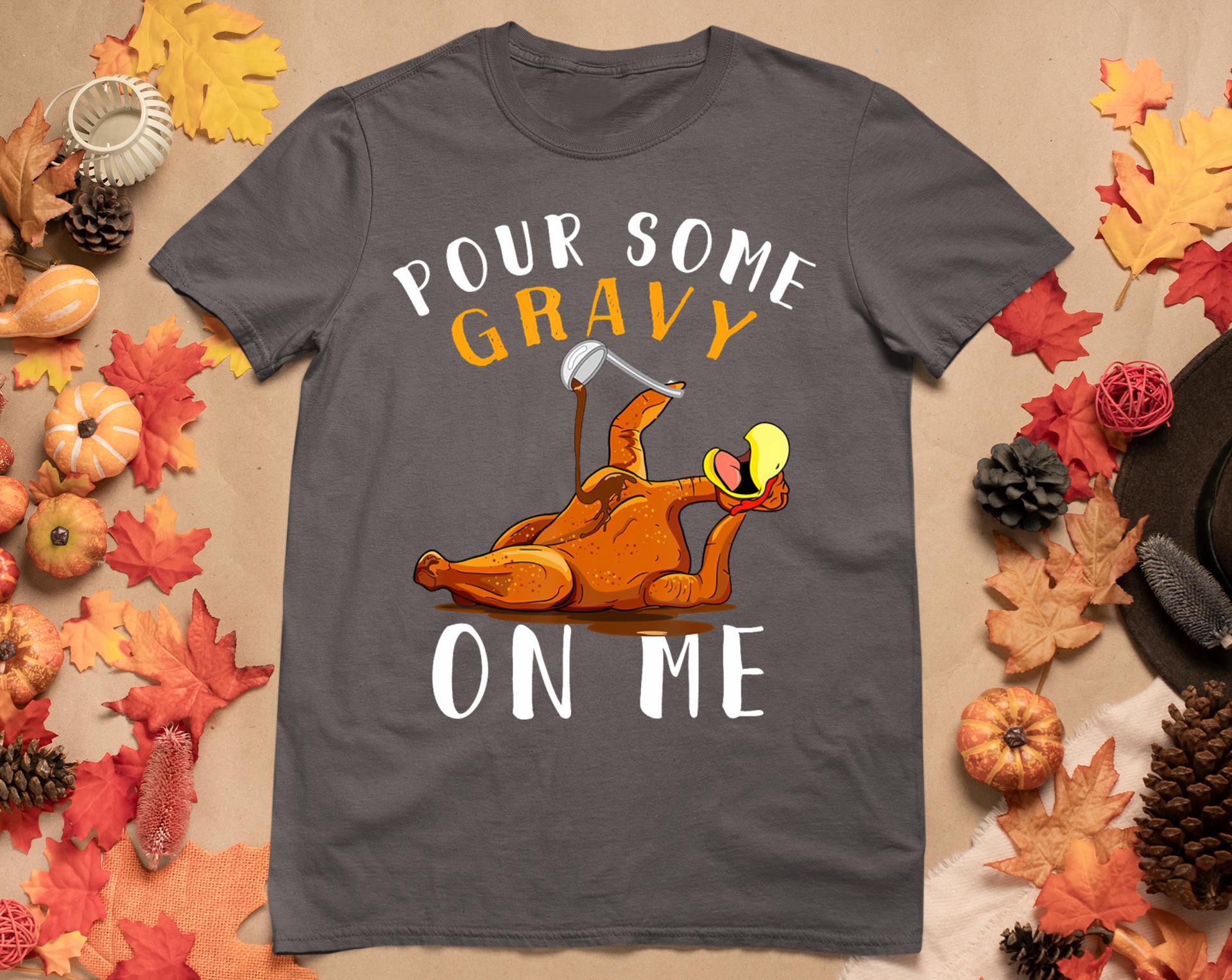 Pour Some Gravy On Me Tshirt Happy Turkey Day Thanksgiving T-Shirt