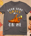 Pour Some Gravy On Me Tshirt Happy Turkey Day Thanksgiving T-Shirt