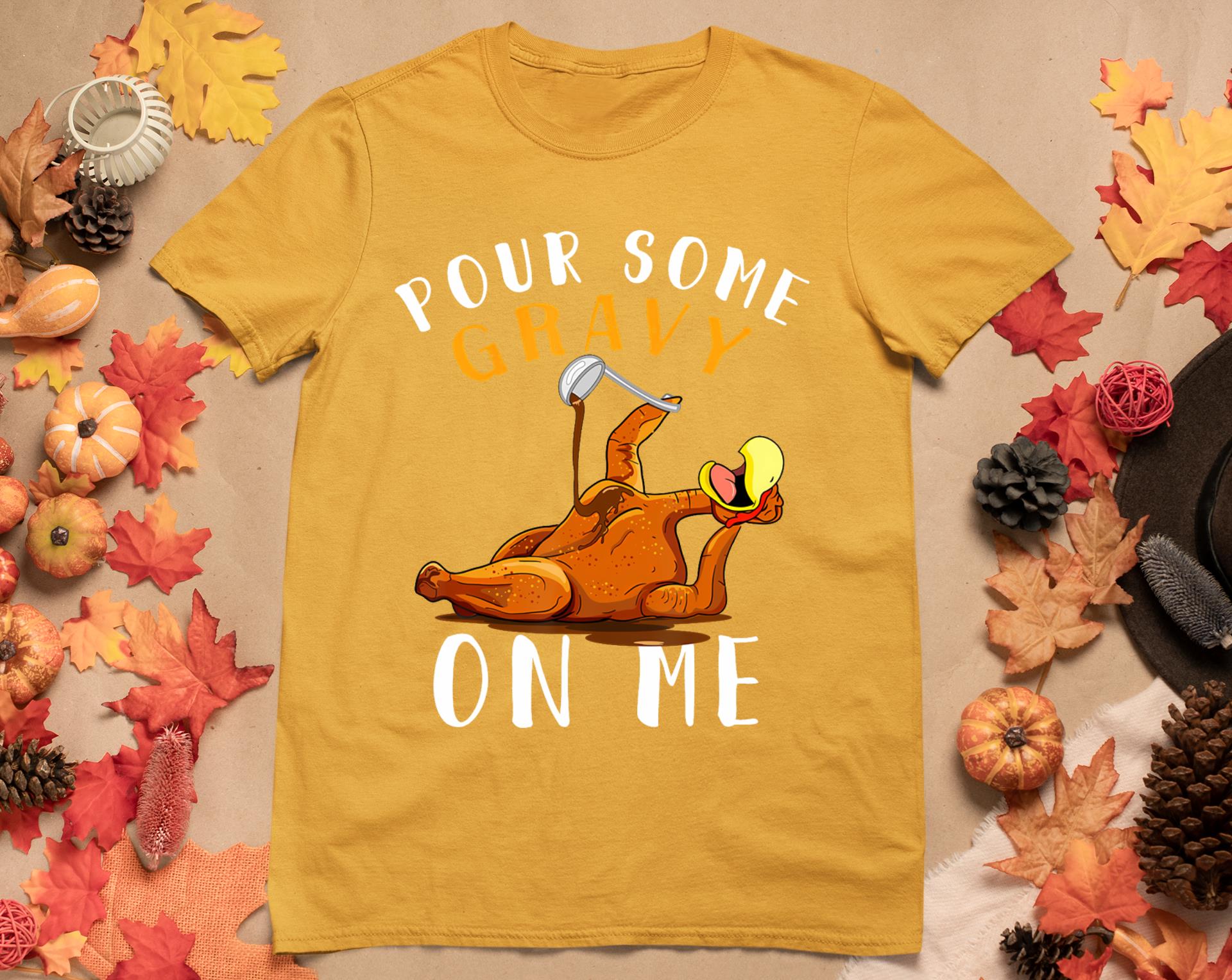 Pour Some Gravy On Me Tshirt Happy Turkey Day Thanksgiving T-Shirt