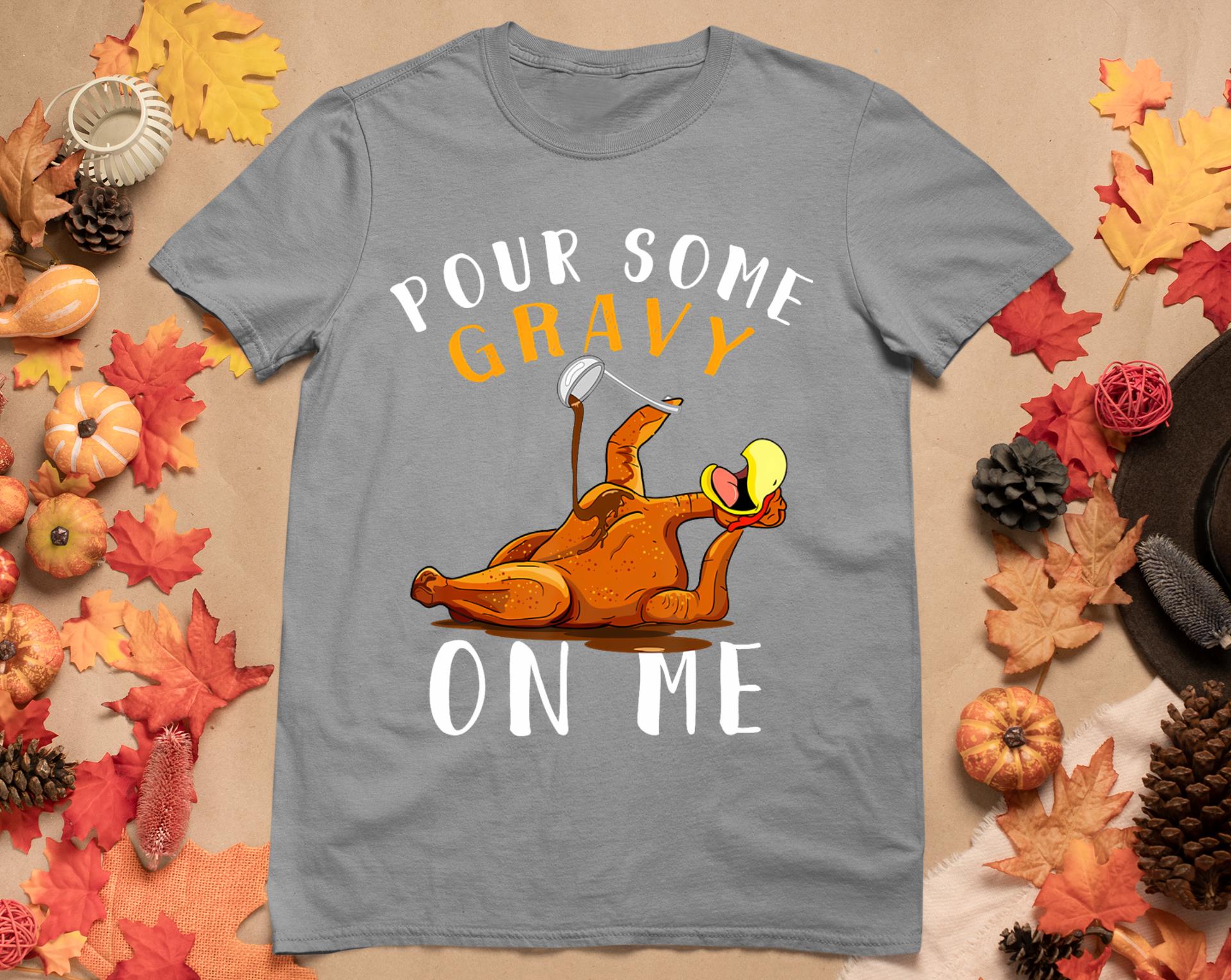 Pour Some Gravy On Me Tshirt Happy Turkey Day Thanksgiving T-Shirt