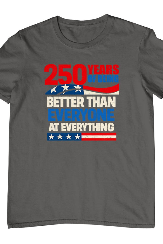 250 Years of Being Better Than Everyone At Everything T-Shirt