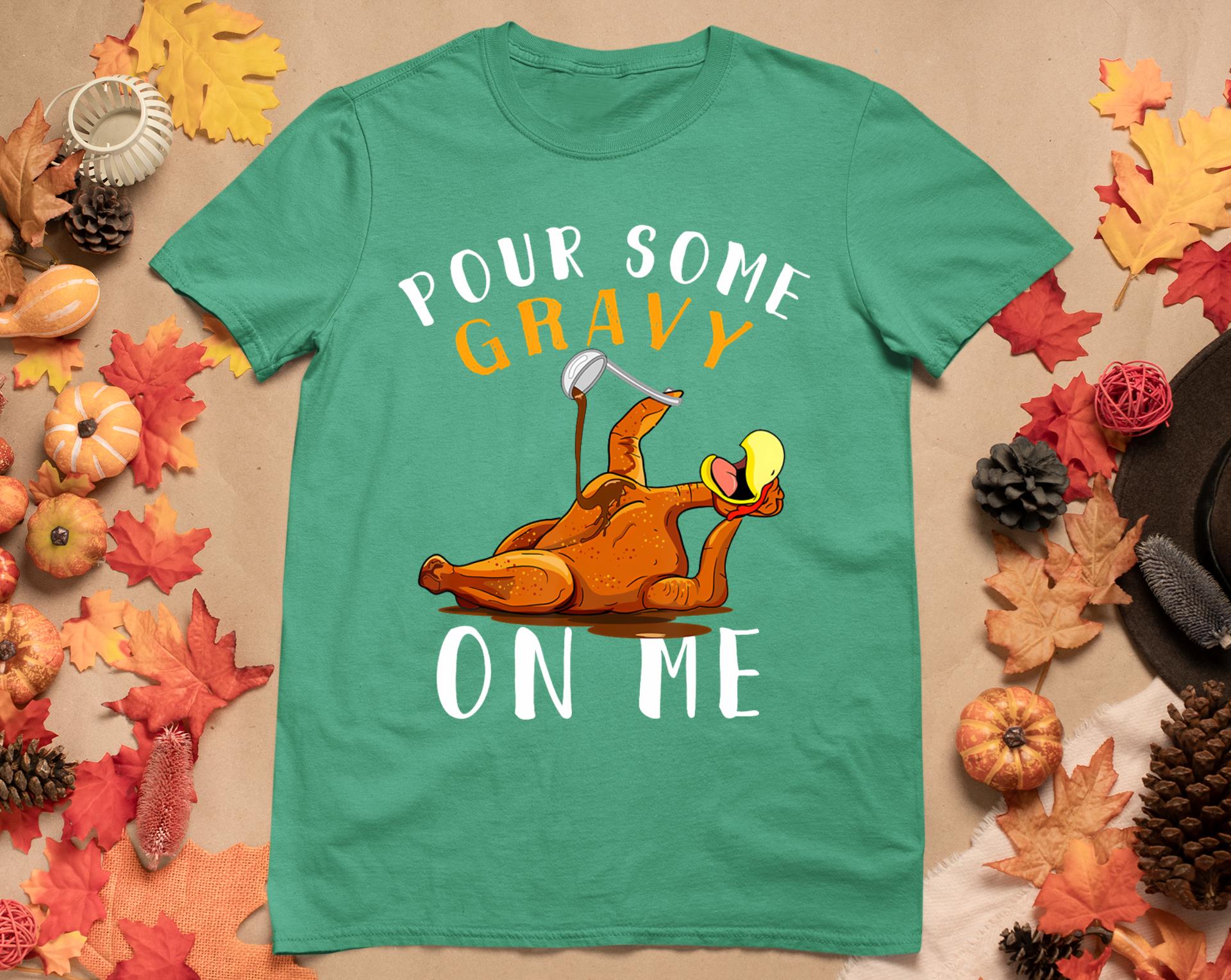 Pour Some Gravy On Me Tshirt Happy Turkey Day Thanksgiving T-Shirt