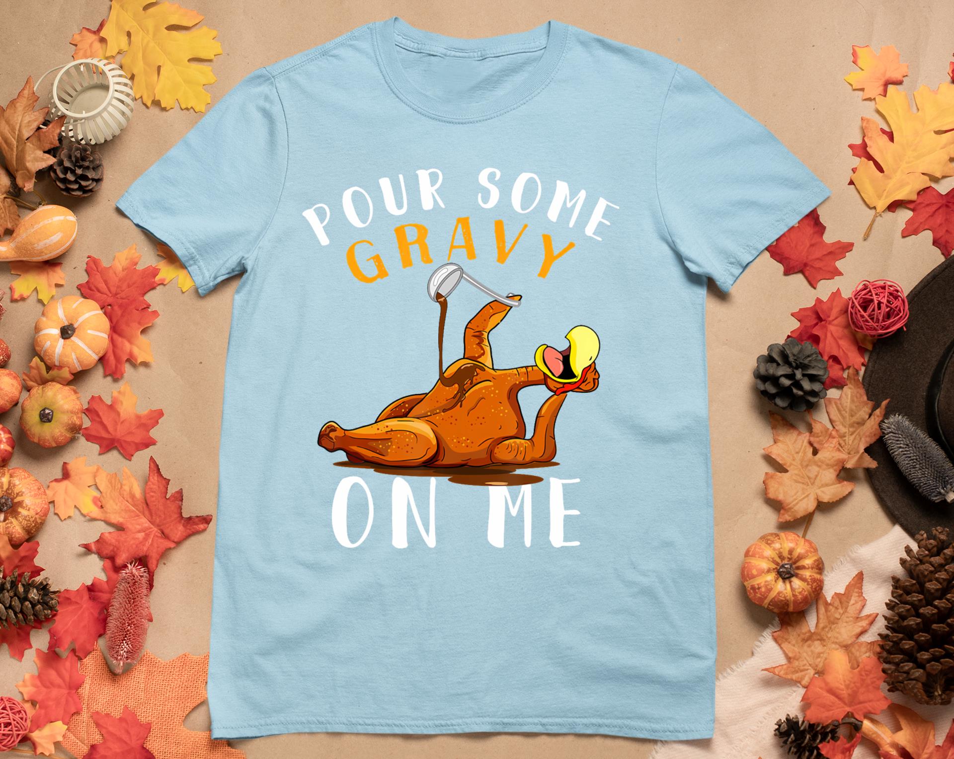 Pour Some Gravy On Me Tshirt Happy Turkey Day Thanksgiving T-Shirt