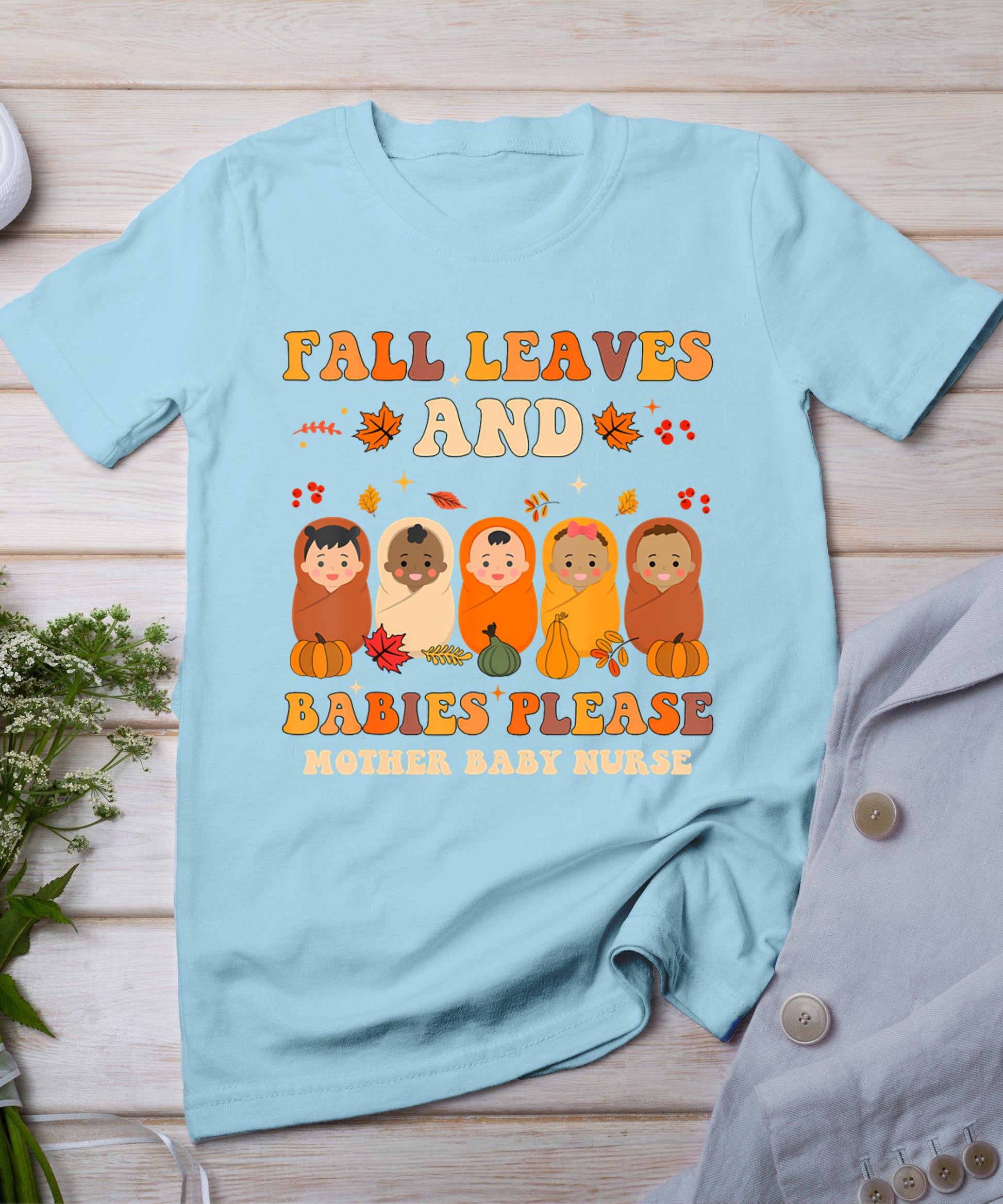 Fall Leaves And Babies Please Mother Baby Nurse Thanksgiving T-Shirt