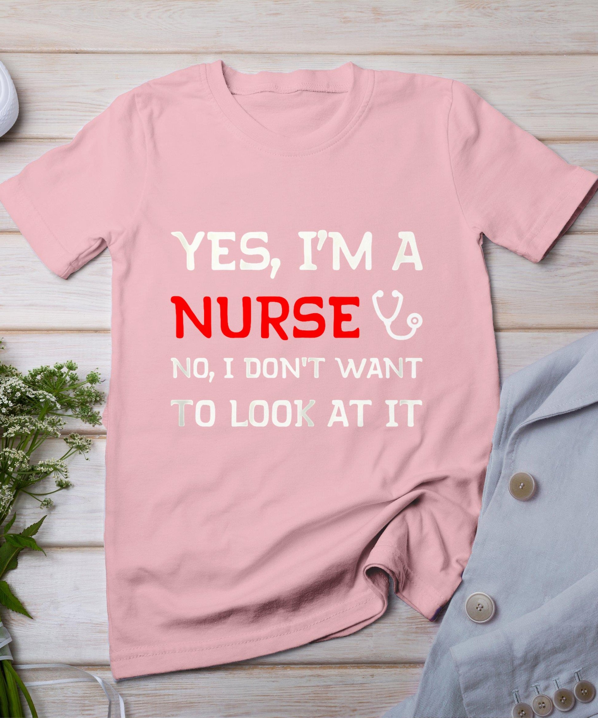 Womens Yes I'm A Nurse No I Don't Want To Look At It T-Shirt T-Shirt