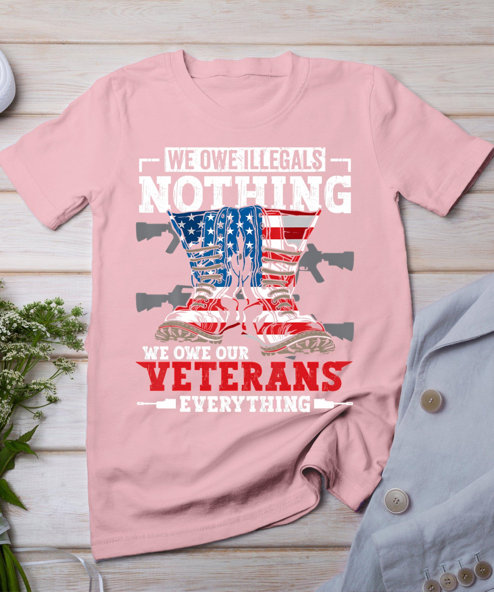 We Owe Illegals Nothing We Owe Our Veterans Everything T-Shirt