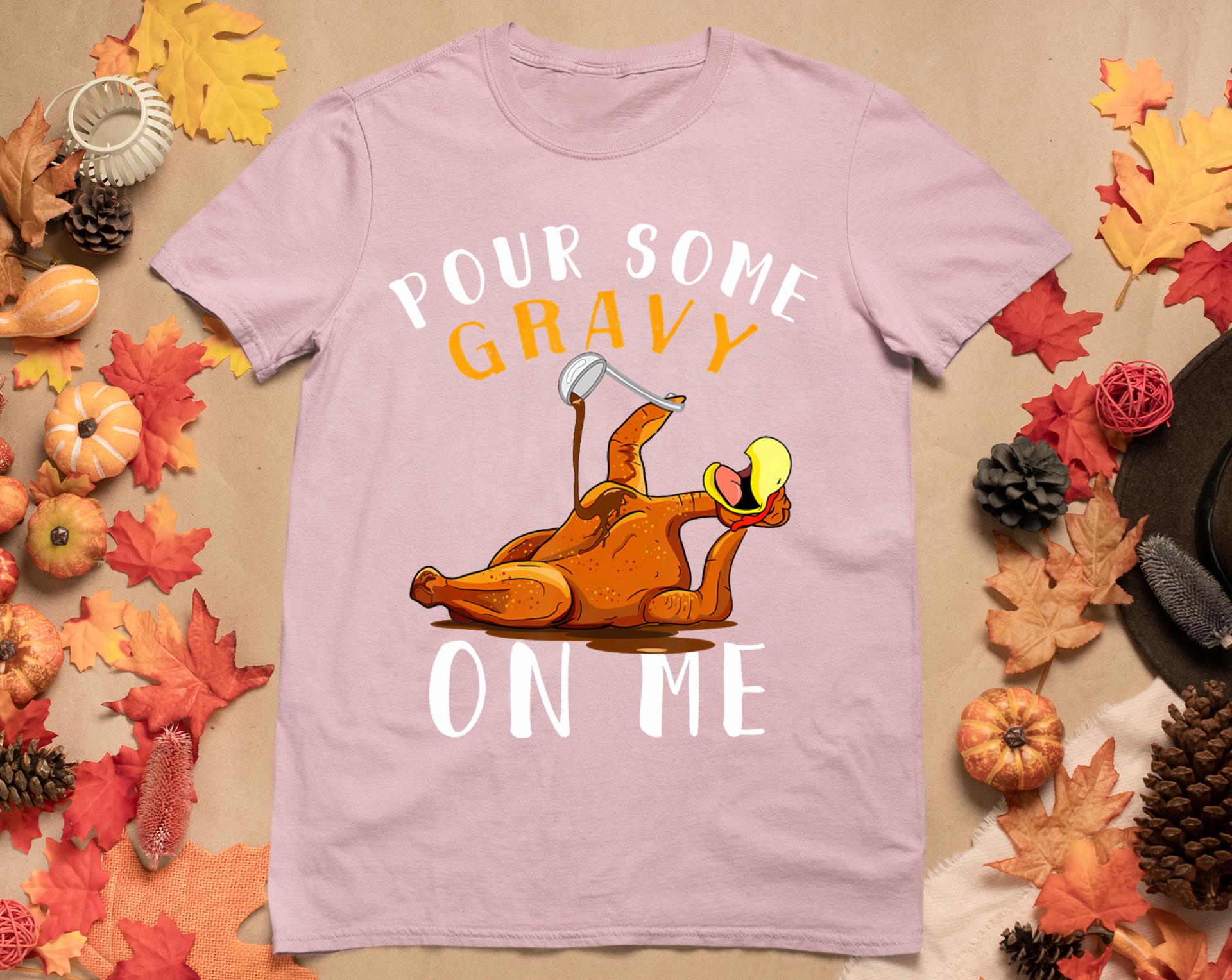 Pour Some Gravy On Me Tshirt Happy Turkey Day Thanksgiving T-Shirt