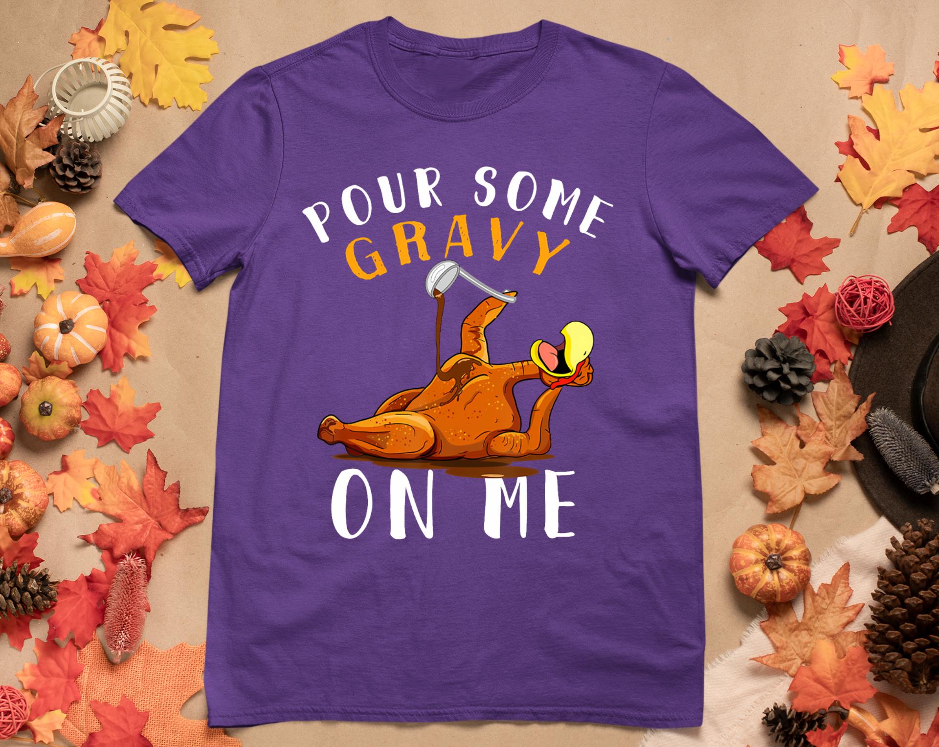 Pour Some Gravy On Me Tshirt Happy Turkey Day Thanksgiving T-Shirt