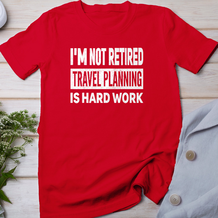 I'm Not Retired Travel Planning is Hard Work Retirement T-Shirt
