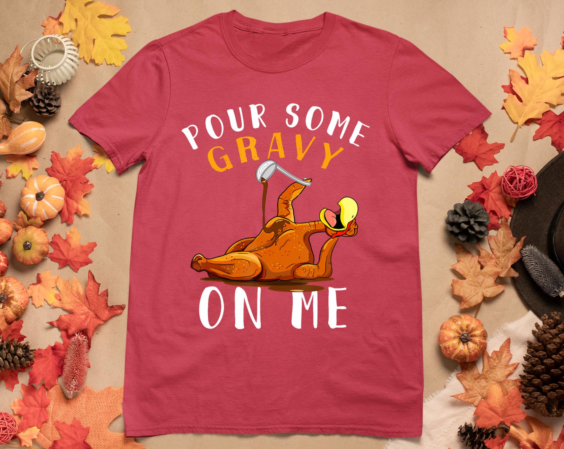 Pour Some Gravy On Me Tshirt Happy Turkey Day Thanksgiving T-Shirt