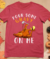 Pour Some Gravy On Me Tshirt Happy Turkey Day Thanksgiving T-Shirt