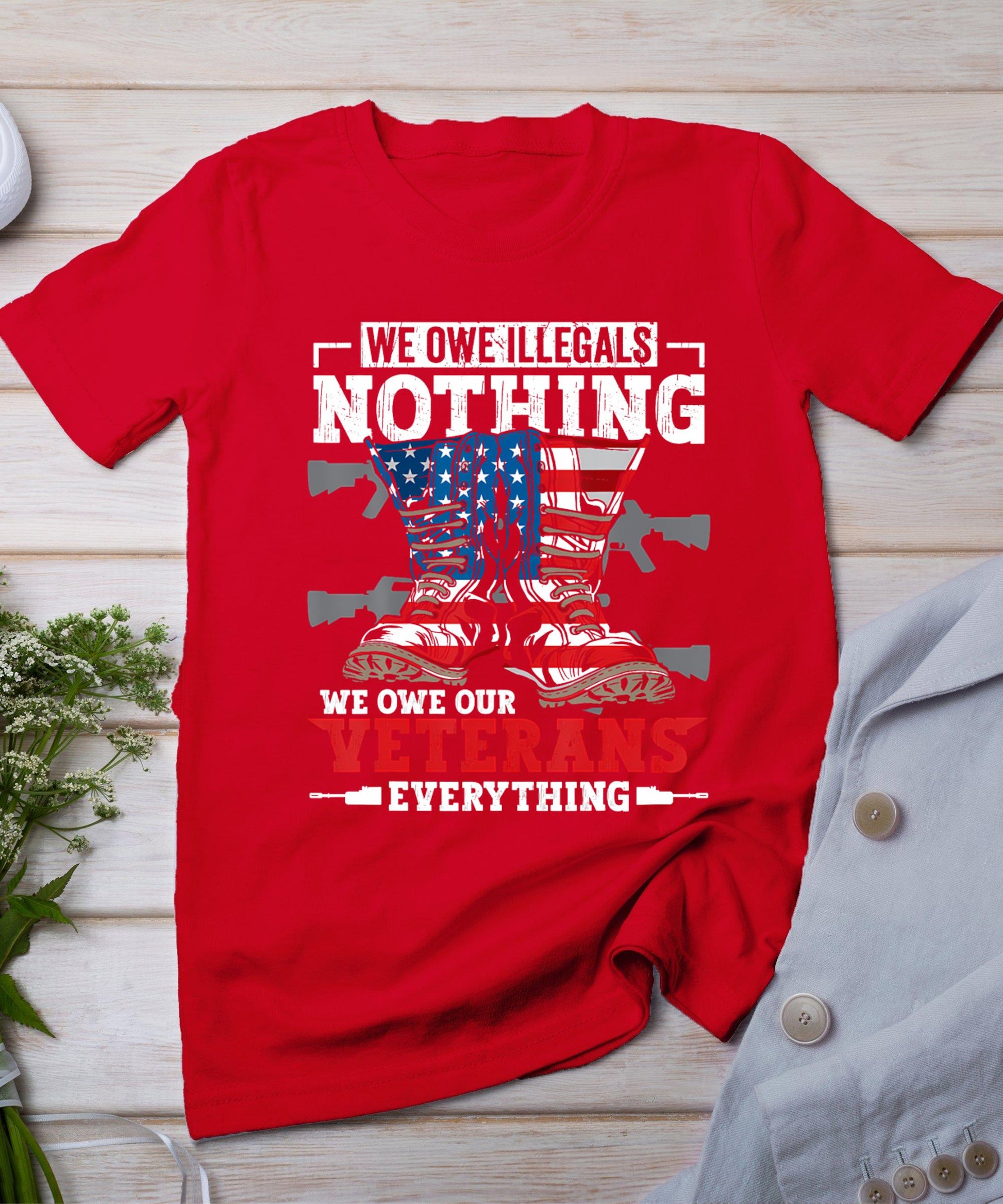 We Owe Illegals Nothing We Owe Our Veterans Everything T-Shirt